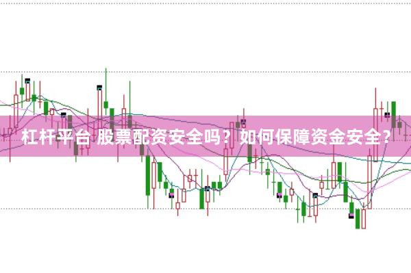 杠杆平台 股票配资安全吗？如何保障资金安全？