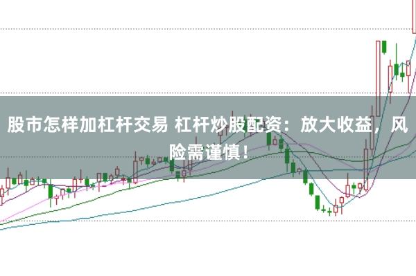 股市怎样加杠杆交易 杠杆炒股配资：放大收益，风险需谨慎！
