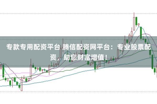 专款专用配资平台 腾信配资网平台：专业股票配资，助您财富增值！