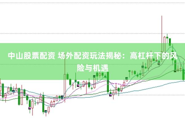 中山股票配资 场外配资玩法揭秘：高杠杆下的风险与机遇