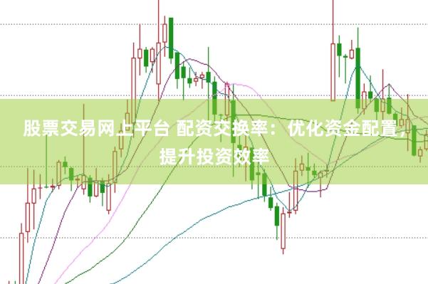 股票交易网上平台 配资交换率：优化资金配置，提升投资效率
