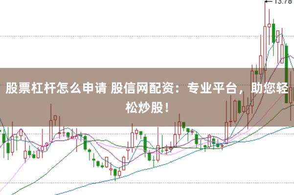股票杠杆怎么申请 股信网配资：专业平台，助您轻松炒股！