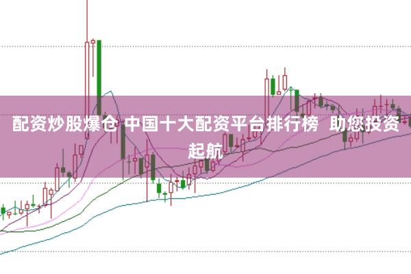 配资炒股爆仓 中国十大配资平台排行榜  助您投资起航
