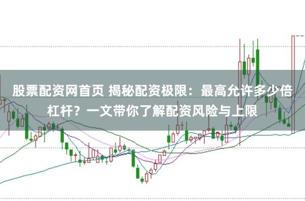 股票配资网首页 揭秘配资极限：最高允许多少倍杠杆？一文带你了解配资风险与上限