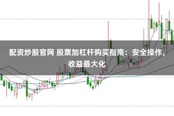 配资炒股官网 股票加杠杆购买指南：安全操作，收益最大化