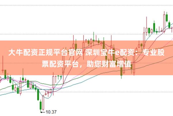 大牛配资正规平台官网 深圳宝牛e配资：专业股票配资平台，助您财富增值