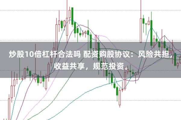 炒股10倍杠杆合法吗 配资购股协议：风险共担，收益共享，规范投资。