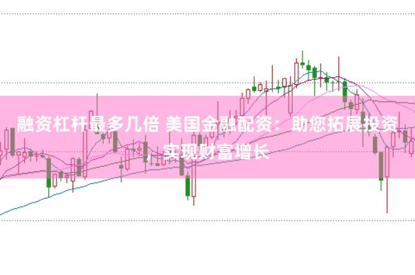 融资杠杆最多几倍 美国金融配资：助您拓展投资，实现财富增长