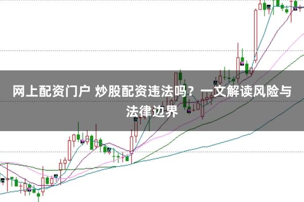 网上配资门户 炒股配资违法吗？一文解读风险与法律边界