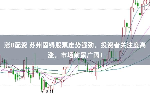 涨8配资 苏州固锝股票走势强劲，投资者关注度高涨，市场前景广阔！