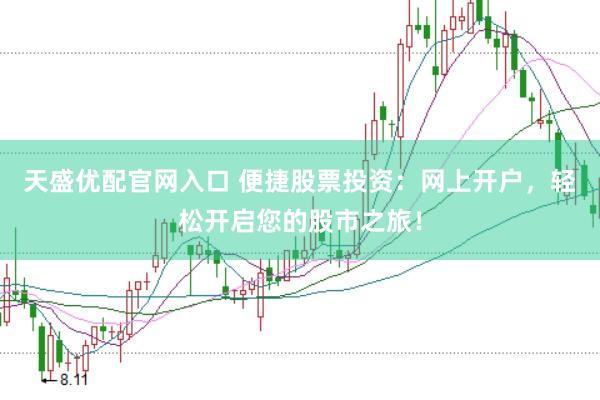 天盛优配官网入口 便捷股票投资：网上开户，轻松开启您的股市之旅！