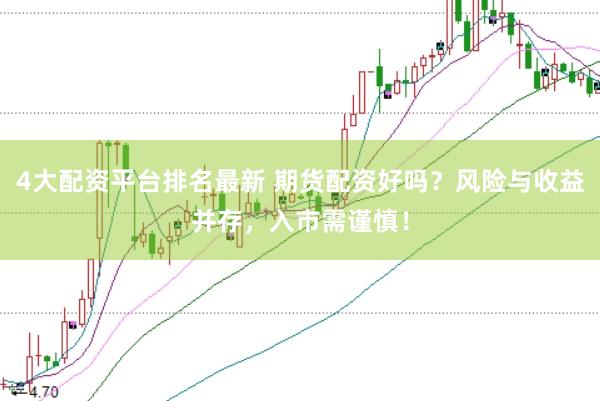4大配资平台排名最新 期货配资好吗？风险与收益并存，入市需谨慎！
