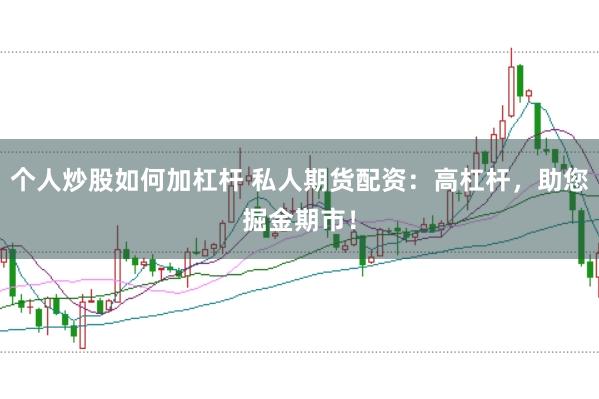 个人炒股如何加杠杆 私人期货配资：高杠杆，助您掘金期市！