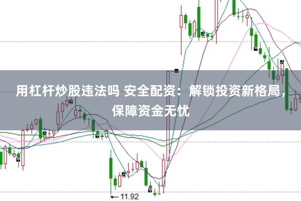 用杠杆炒股违法吗 安全配资：解锁投资新格局，保障资金无忧