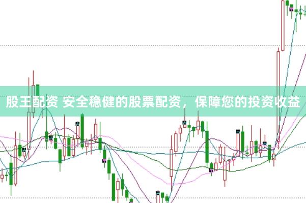 股王配资 安全稳健的股票配资，保障您的投资收益