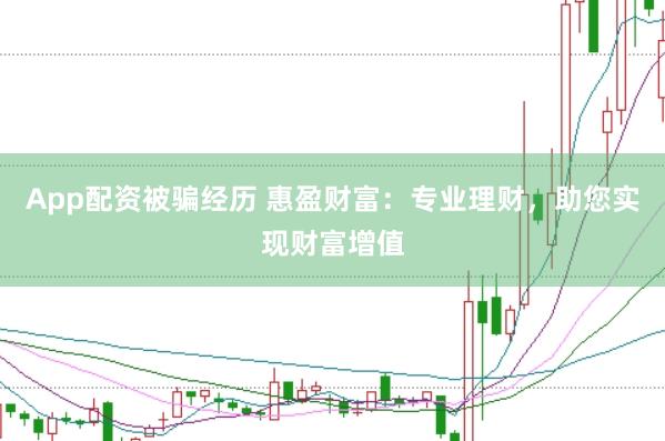 App配资被骗经历 惠盈财富：专业理财，助您实现财富增值