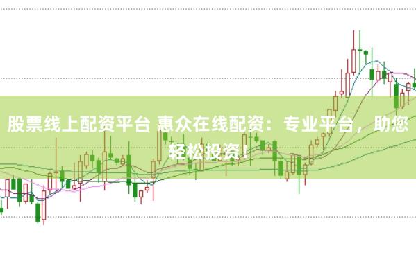 股票线上配资平台 惠众在线配资：专业平台，助您轻松投资！