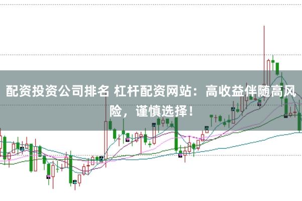 配资投资公司排名 杠杆配资网站：高收益伴随高风险，谨慎选择！