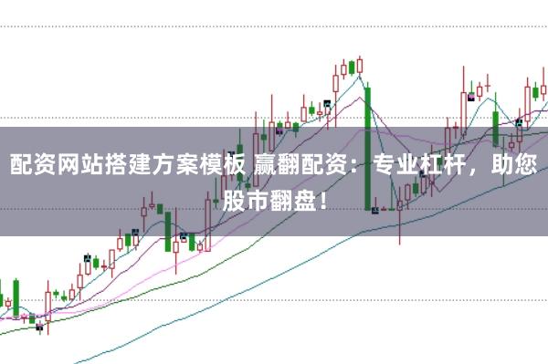 配资网站搭建方案模板 赢翻配资：专业杠杆，助您股市翻盘！
