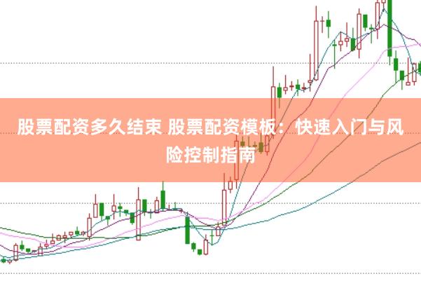 股票配资多久结束 股票配资模板：快速入门与风险控制指南