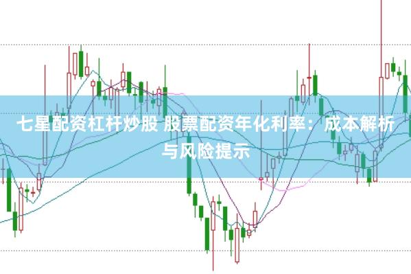 七星配资杠杆炒股 股票配资年化利率：成本解析与风险提示
