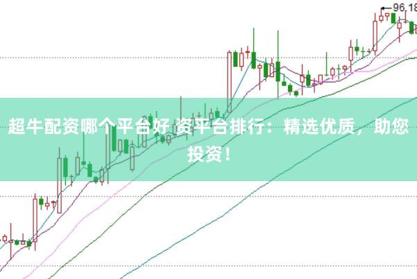 超牛配资哪个平台好 资平台排行：精选优质，助您投资！