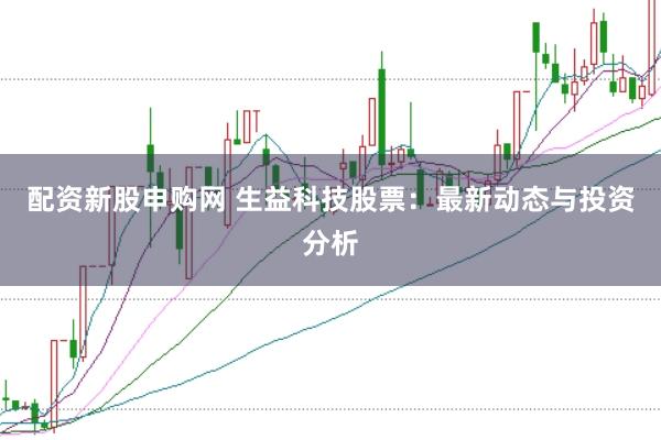 配资新股申购网 生益科技股票：最新动态与投资分析