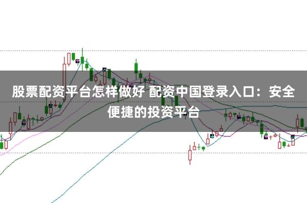 股票配资平台怎样做好 配资中国登录入口：安全便捷的投资平台