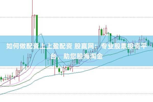 如何做配资上上盈配资 股赢网：专业股票投资平台，助您股海淘金