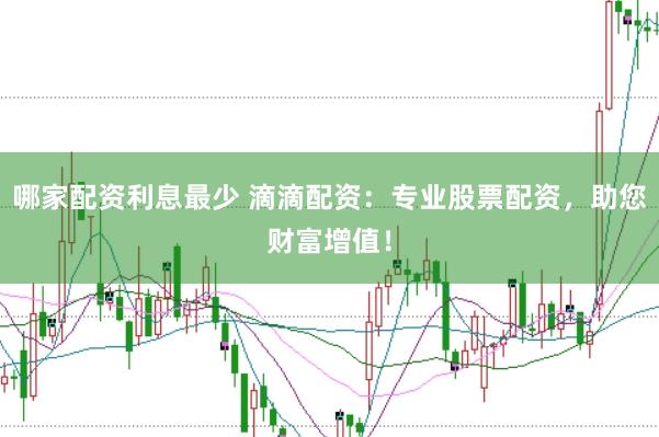 哪家配资利息最少 滴滴配资：专业股票配资，助您财富增值！