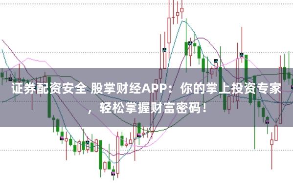证券配资安全 股掌财经APP：你的掌上投资专家，轻松掌握财富密码！