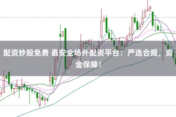 配资炒股免费 最安全场外配资平台：严选合规，资金保障！