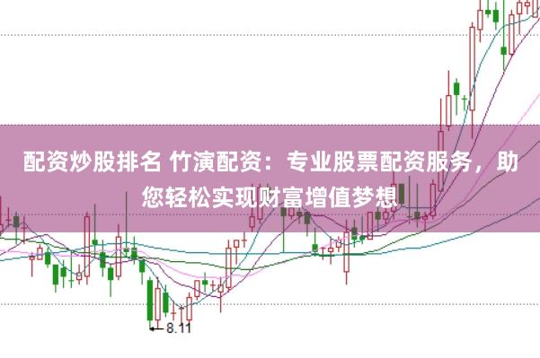 配资炒股排名 竹演配资：专业股票配资服务，助您轻松实现财富增值梦想