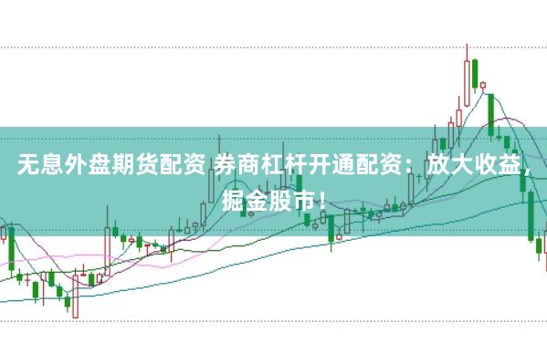无息外盘期货配资 券商杠杆开通配资：放大收益，掘金股市！