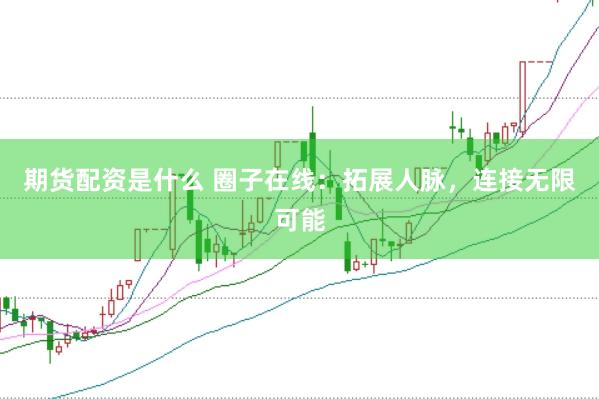 期货配资是什么 圈子在线：拓展人脉，连接无限可能