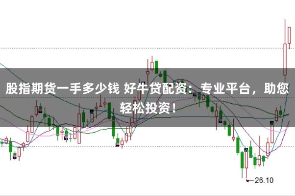 股指期货一手多少钱 好牛贷配资：专业平台，助您轻松投资！