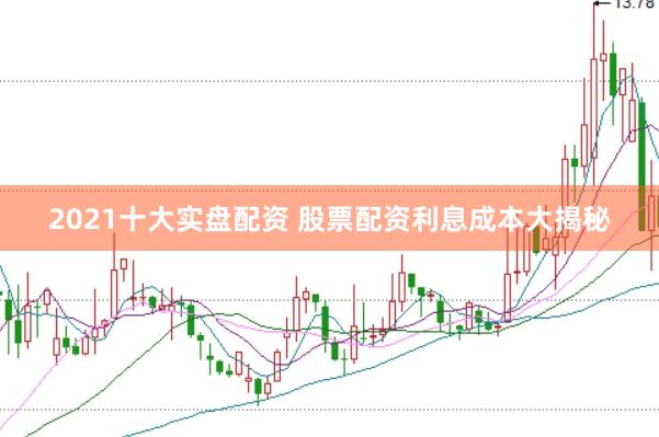 2021十大实盘配资 股票配资利息成本大揭秘