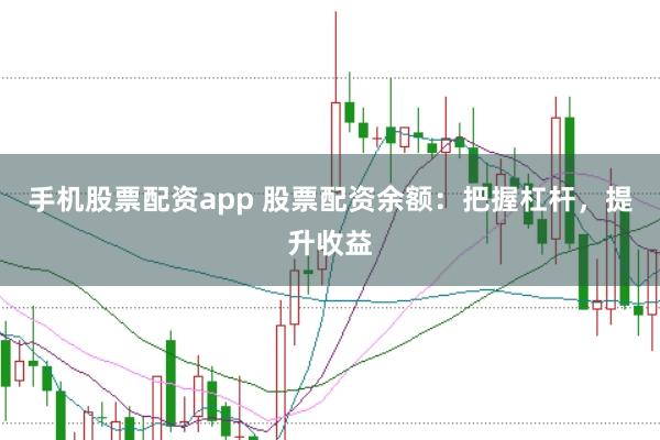 手机股票配资app 股票配资余额：把握杠杆，提升收益