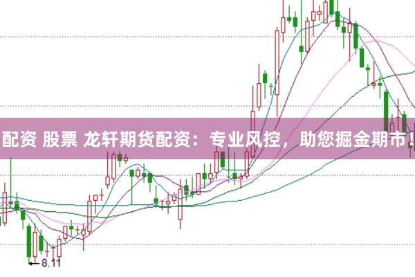 配资 股票 龙轩期货配资：专业风控，助您掘金期市！