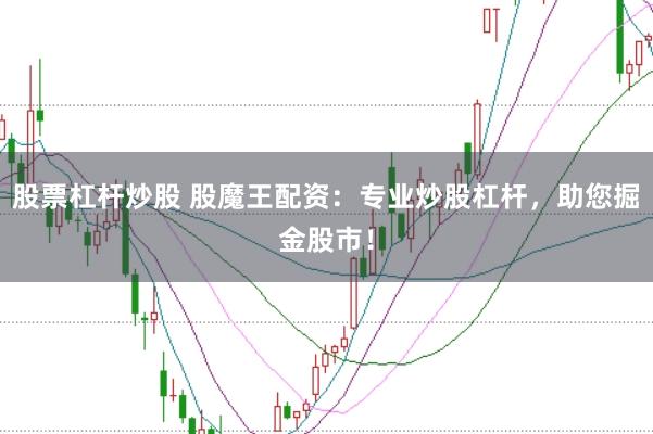 股票杠杆炒股 股魔王配资：专业炒股杠杆，助您掘金股市！