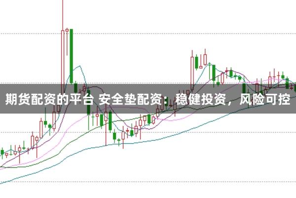 期货配资的平台 安全垫配资：稳健投资，风险可控