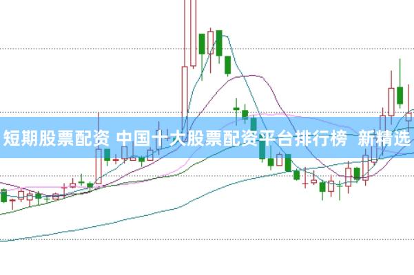 短期股票配资 中国十大股票配资平台排行榜  新精选