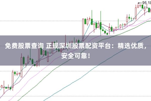 免费股票查询 正规深圳股票配资平台：精选优质，安全可靠！