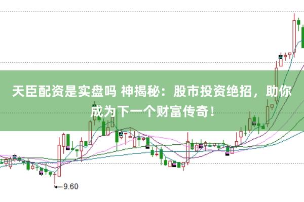 天臣配资是实盘吗 神揭秘：股市投资绝招，助你成为下一个财富传奇！