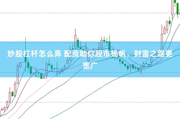 炒股杠杆怎么弄 配资助你股市扬帆，财富之路更宽广