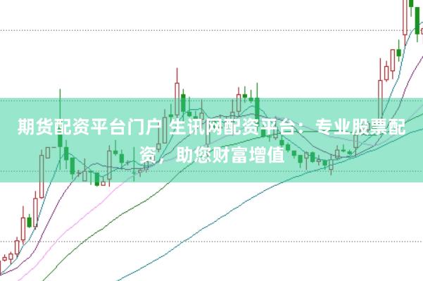 期货配资平台门户 生讯网配资平台：专业股票配资，助您财富增值