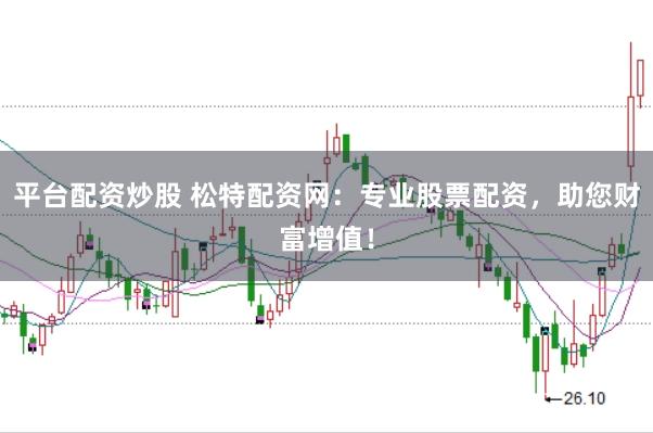 平台配资炒股 松特配资网：专业股票配资，助您财富增值！
