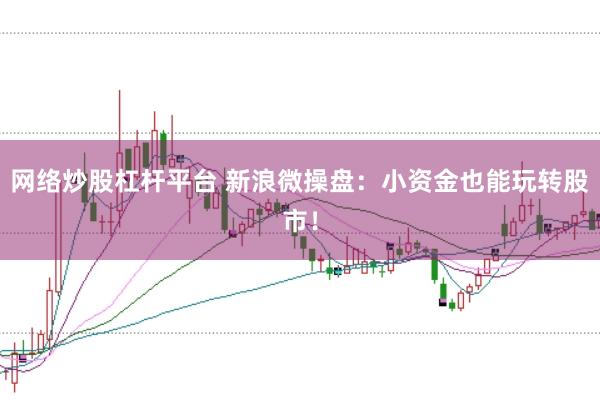 网络炒股杠杆平台 新浪微操盘：小资金也能玩转股市！