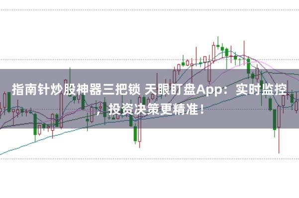 指南针炒股神器三把锁 天眼盯盘App：实时监控，投资决策更精准！
