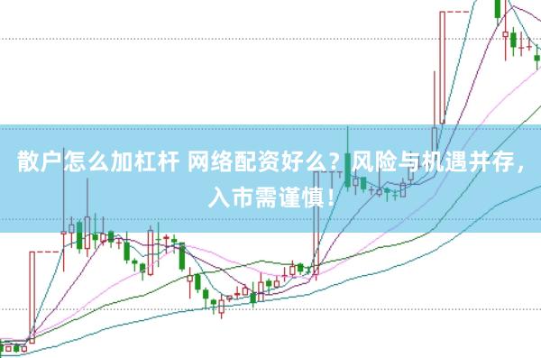 散户怎么加杠杆 网络配资好么？风险与机遇并存，入市需谨慎！
